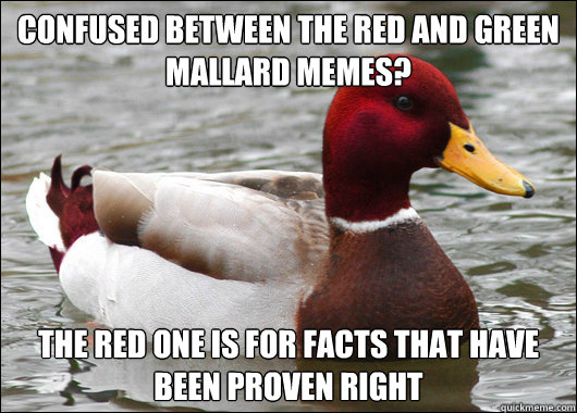 confused between the red and green mallard memes? the red one is for facts that have been proven right  Malicious Advice Mallard