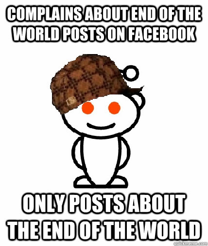 Complains about end of the world posts on facebook Only posts about the end of the world  Scumbag Redditor