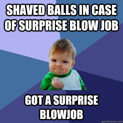 Shaved balls in case of surprise blow job Got a surprise blowjob - Shaved balls in case of surprise blow job Got a surprise blowjob  Success Kid