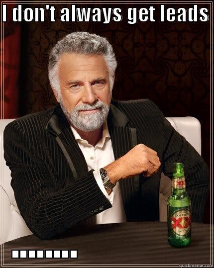 I DON'T ALWAYS GET LEADS  ........               The Most Interesting Man In The World