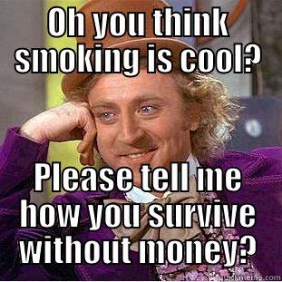 OH YOU THINK SMOKING IS COOL? PLEASE TELL ME HOW YOU SURVIVE WITHOUT MONEY? Condescending Wonka