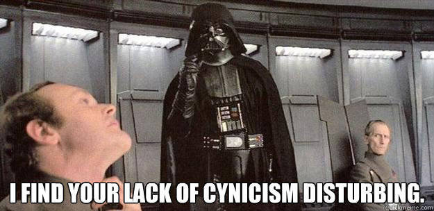 I find your lack of cynicism disturbing.  