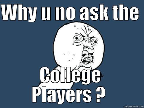 WHY U NO ASK THE  COLLEGE PLAYERS ?  Y U No