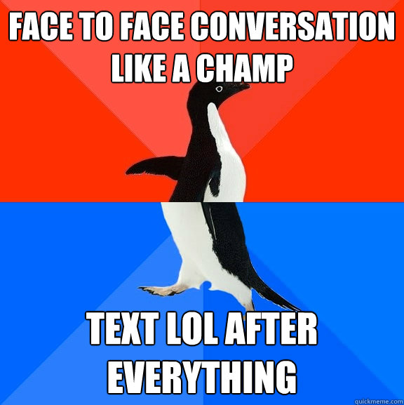 Face to Face conversation like a champ Text lol after everything - Face to Face conversation like a champ Text lol after everything  Socially Awesome Awkward Penguin