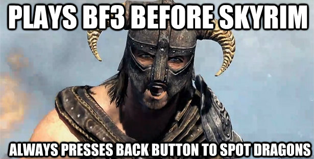 Plays BF3 BEFORE SKYRIM Always PRESSES BACK BUTTON TO SPOT DRAGONS   skyrim