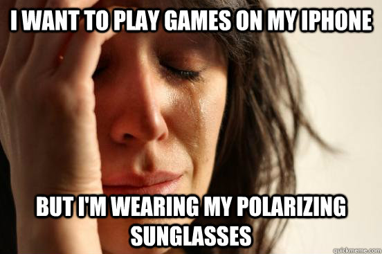 I want to play games on my iPhone But I'm wearing my polarizing sunglasses  - I want to play games on my iPhone But I'm wearing my polarizing sunglasses   First World Problems