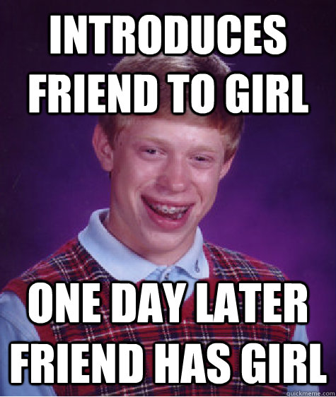 introduces friend to girl one day later friend has girl - introduces friend to girl one day later friend has girl  Bad Luck Brian