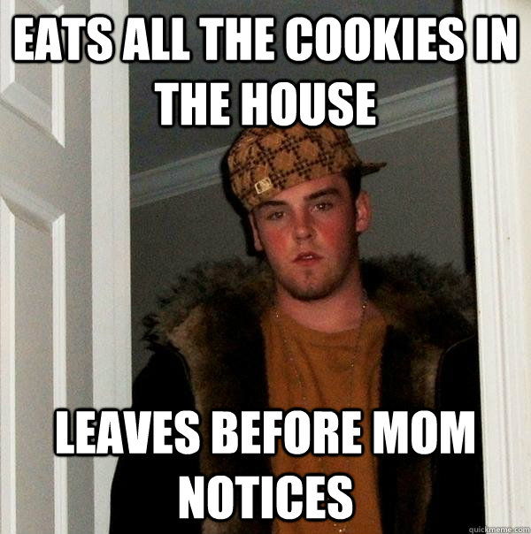 Eats all the cookies in the house leaves before mom notices  Scumbag Steve