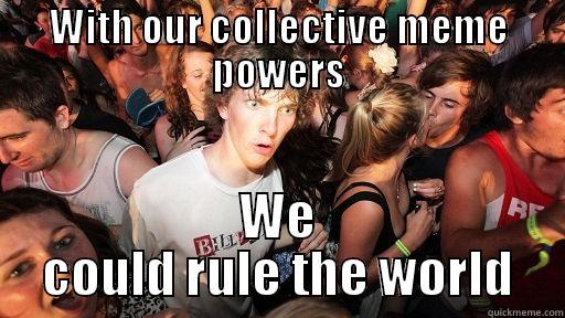 WITH OUR COLLECTIVE MEME POWERS WE COULD RULE THE WORLD Sudden Clarity Clarence