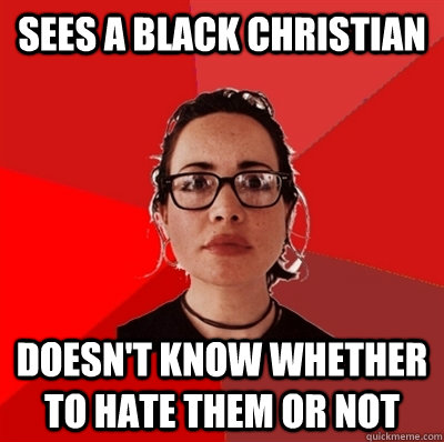 sees a black christian doesn't know whether to hate them or not - sees a black christian doesn't know whether to hate them or not  Liberal Douche Garofalo