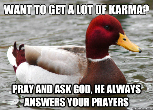 Want to get a lot of karma?
 Pray and ask God, he always answers your prayers  Malicious Advice Mallard