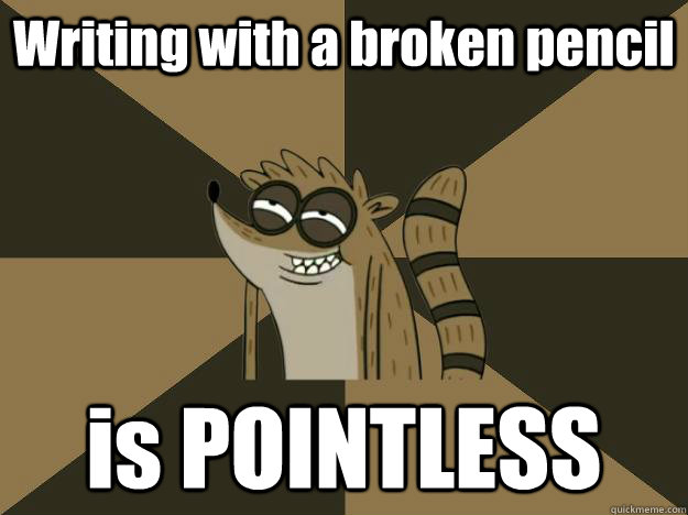 Writing with a broken pencil  is POINTLESS - Writing with a broken pencil  is POINTLESS  Lame Pun Rigby