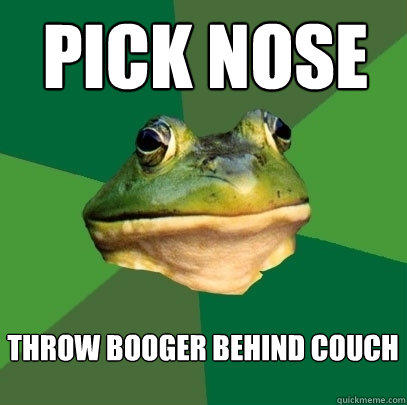 pick nose throw booger behind couch  Foul Bachelor Frog