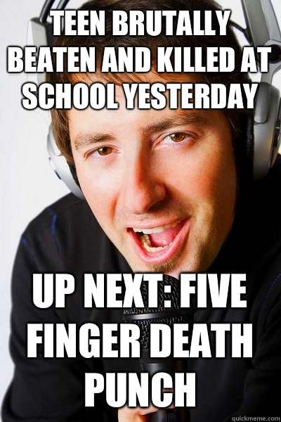 Teen brutally beaten and killed at school yesterday Up next: Five Finger Death Punch  inappropriate radio DJ