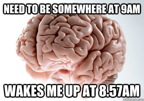 need to be somewhere at 9am wakes me up at 8.57am  Scumbag Brain