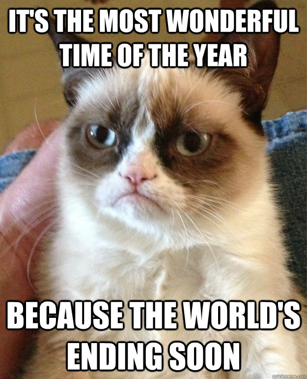 It's the most wonderful time of the year Because the world's ending soon - It's the most wonderful time of the year Because the world's ending soon  Grumpy Cat