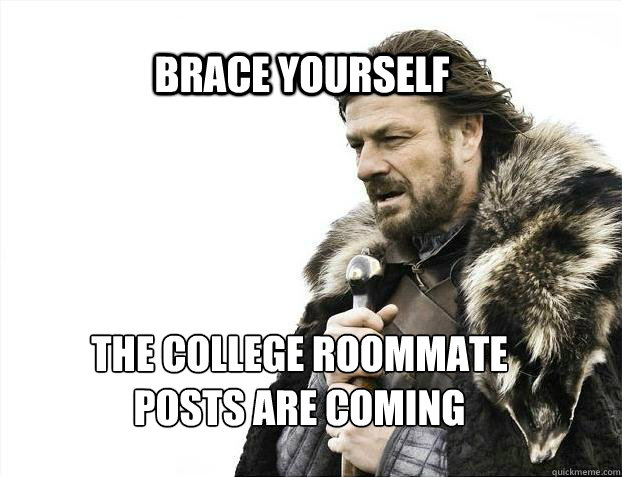 BRACE YOURSELF The college roommate 
posts are coming  BRACE YOURSELF TIMELINE POSTS