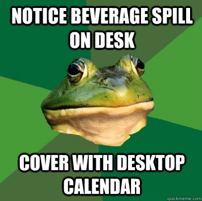 notice beverage spill on desk cover with desktop calendar  Foul Bachelor Frog