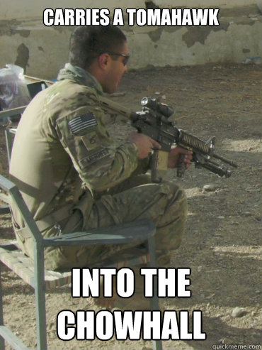 Carries a Tomahawk Into the chowhall  Overtly Hooah Soldier
