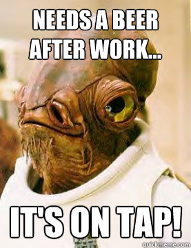 Needs a beer after work... It's on tap! - Needs a beer after work... It's on tap!  Admiral Ackbar Grylls