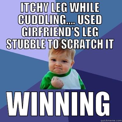 LEG ITCH - ITCHY LEG WHILE CUDDLING.... USED GIRFRIEND'S LEG STUBBLE TO SCRATCH IT WINNING Success Kid