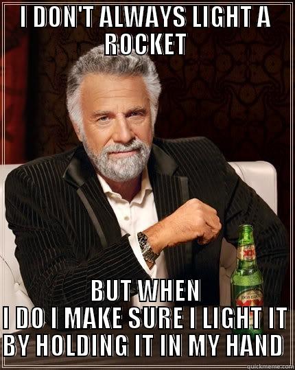 I DON'T ALWAYS LIGHT A ROCKET BUT WHEN I DO I MAKE SURE I LIGHT IT BY HOLDING IT IN MY HAND  The Most Interesting Man In The World