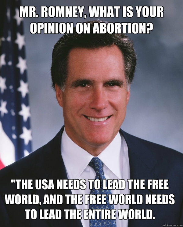 Mr. Romney, What is your opinion on abortion? 