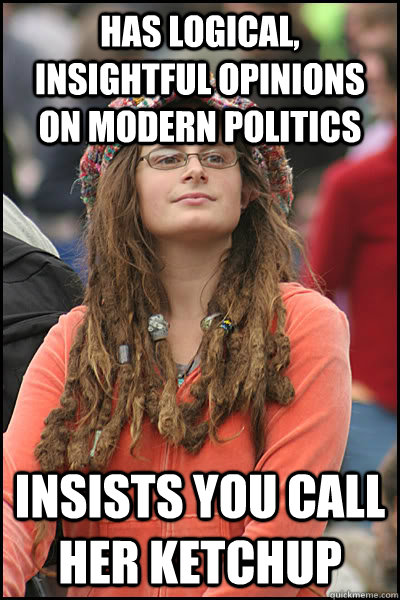 Has logical, insightful opinions on modern politics Insists you call her Ketchup - Has logical, insightful opinions on modern politics Insists you call her Ketchup  College Liberal