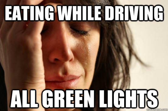 Eating while driving all green lights  First World Problems