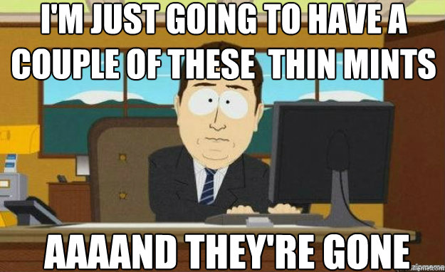 I'm just going to have a couple of these  thin mints AAAAND they're gone  aaaand its gone