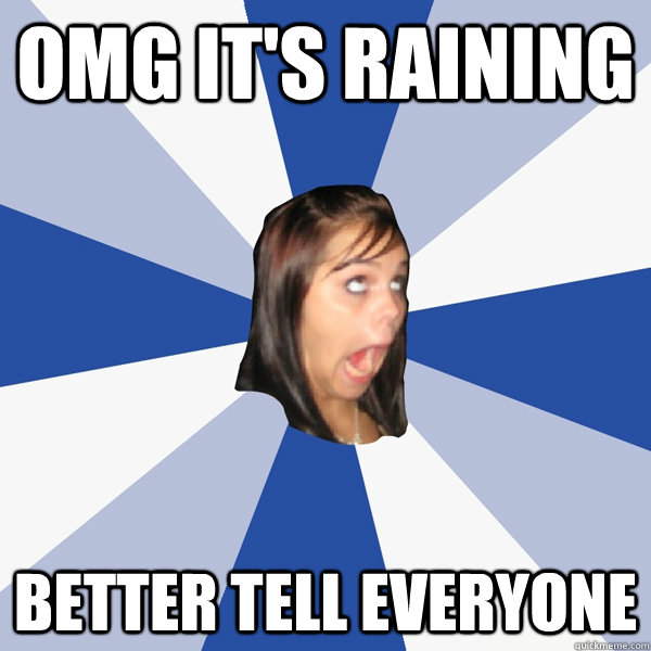 OMG IT'S RAINING BETTER TELL EVERYONE  Annoying Facebook Girl
