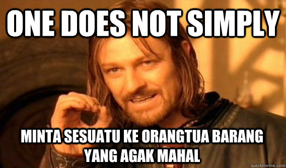 ONE DOES NOT SIMPLY MINTA SESUATU KE ORANGTUA BARANG YANG AGAK MAHAL  One Does Not Simply