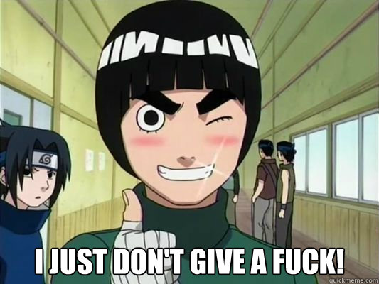  I just don't give a fuck!  Care free Rock Lee