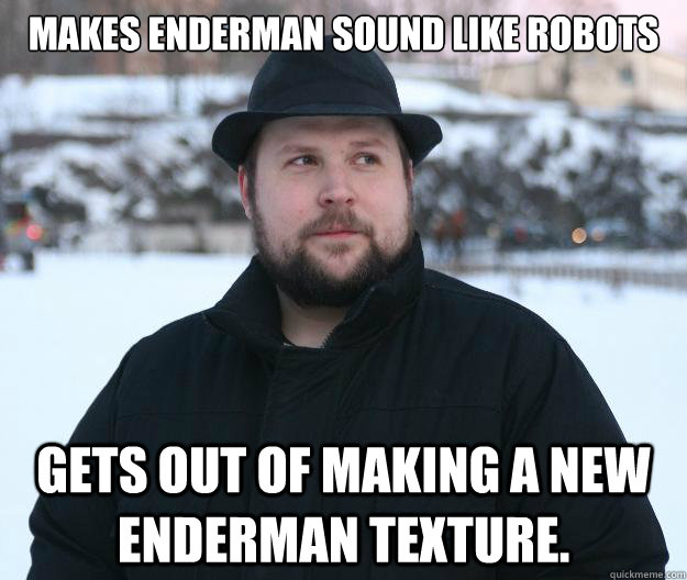 Makes enderman sound like robots Gets out of making a new enderman texture.  Advice Notch