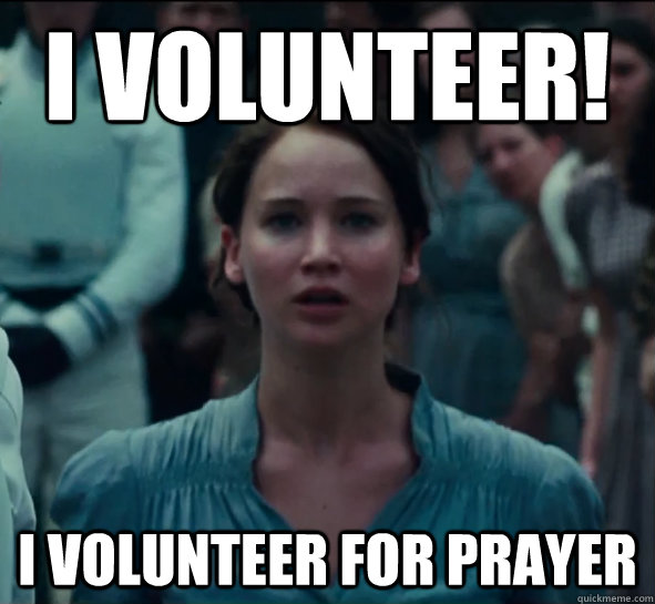 I VOLUNTEER! I volunteer for prayer - I VOLUNTEER! I volunteer for prayer  Good Girl Katniss