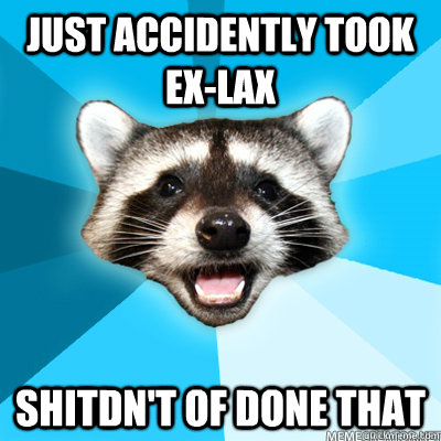 Just accidently took Ex-Lax Shitdn't of done that  Lame Pun Raccoon