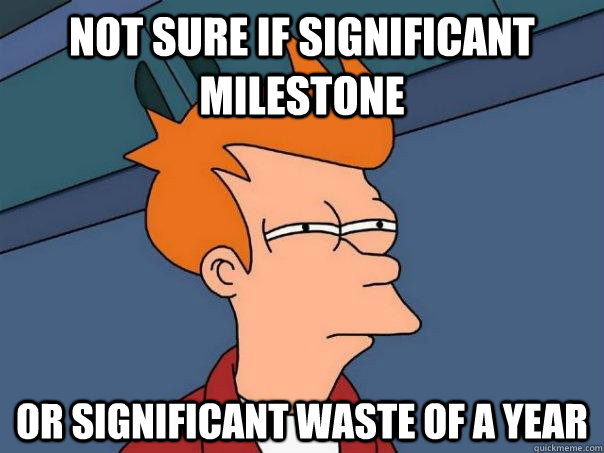 Not sure if significant milestone or significant waste of a year - Not sure if significant milestone or significant waste of a year  Futurama Fry