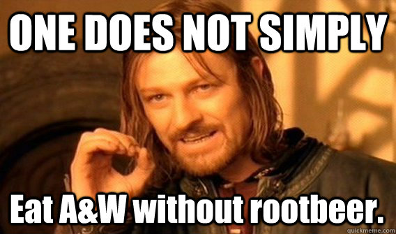 ONE DOES NOT SIMPLY Eat A&W without rootbeer.  One Does Not Simply