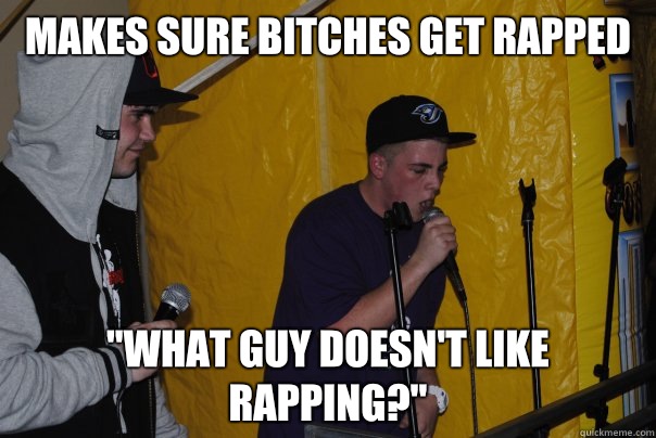 Makes sure bitches get rapped 