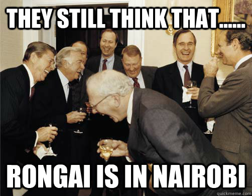 they still think that...... rongai is in nairobi  And then I told them