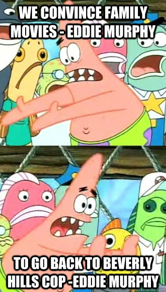 We convince family movies - Eddie Murphy To go back to Beverly Hills Cop -Eddie Murphy  Push it somewhere else Patrick