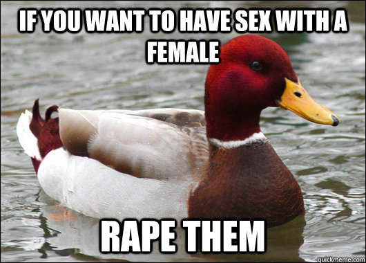 IF you want to have sex with a female rape them  Malicious Advice Mallard