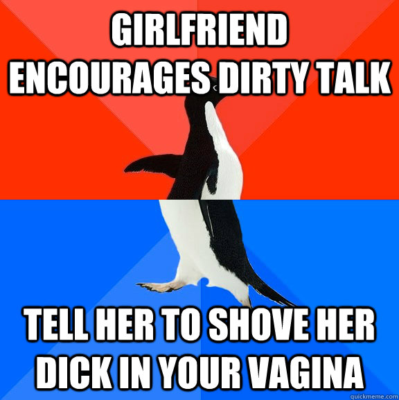 girlfriend encourages dirty talk tell her to shove her dick in your vagina  Socially Awesome Awkward Penguin