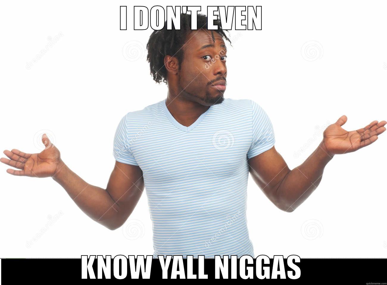 I DON'T EVEN KNOW YALL NIGGAS Misc