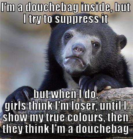I'M A DOUCHEBAG INSIDE, BUT I TRY TO SUPPRESS IT BUT WHEN I DO, GIRLS THINK I'M LOSER, UNTIL I SHOW MY TRUE COLOURS, THEN THEY THINK I'M A DOUCHEBAG Confession Bear