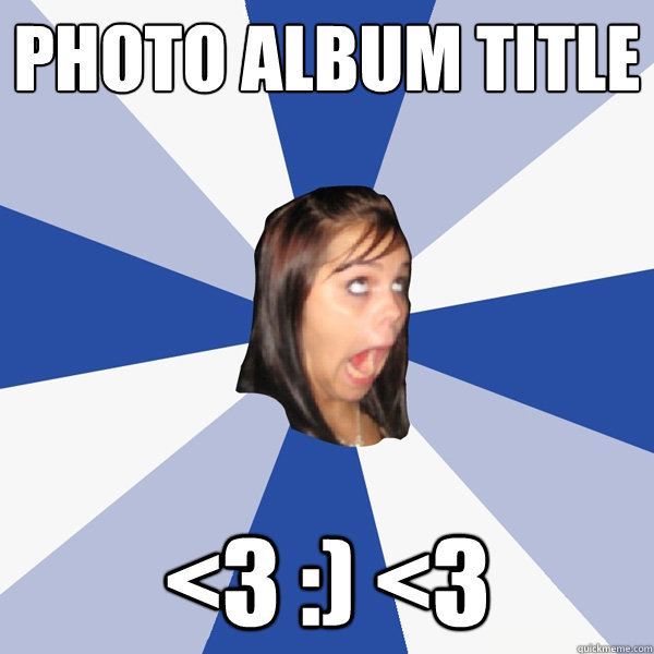 Photo Album Title <3 :) <3  Annoying Facebook Girl