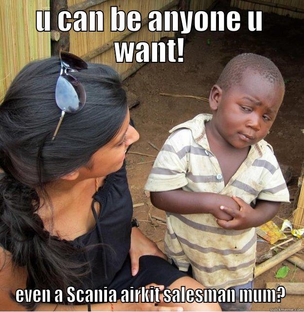 U CAN BE ANYONE U WANT! EVEN A SCANIA AIRKIT SALESMAN MUM? Skeptical Third World Kid