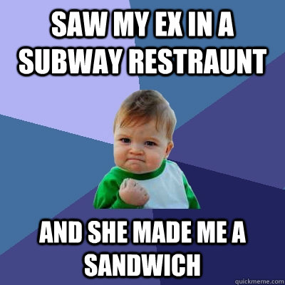Saw my ex in a Subway Restraunt and She made me a sandwich  Success Kid