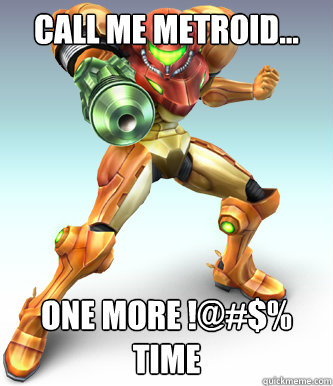 Call me Metroid... One more !@#$% time - Call me Metroid... One more !@#$% time  Samus meme
