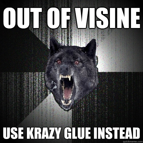 Out of visine use krazy glue instead  Insanity Wolf